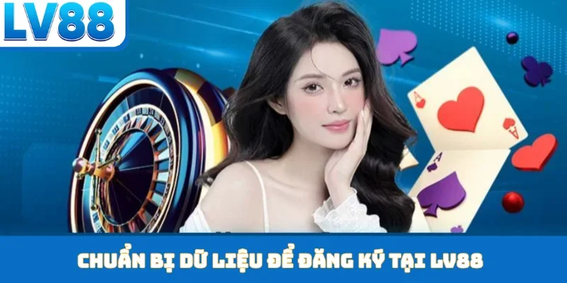 Chuẩn bị dữ liệu để đăng ký tại LV88