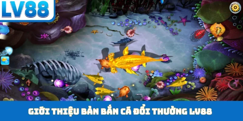 Giới thiệu bản bắn cá đổi thưởng LV88